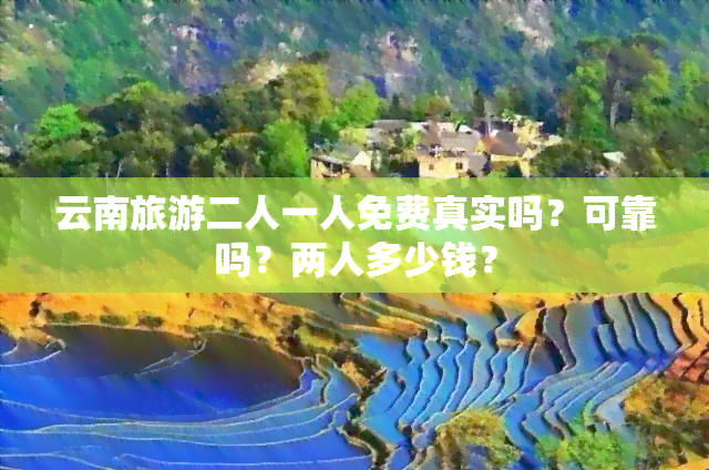 云南旅游二人一人免费真实吗？可靠吗？两人多少钱？