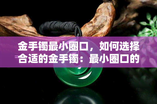 金手镯最小圈口，如何选择合适的金手镯：最小圈口的指南