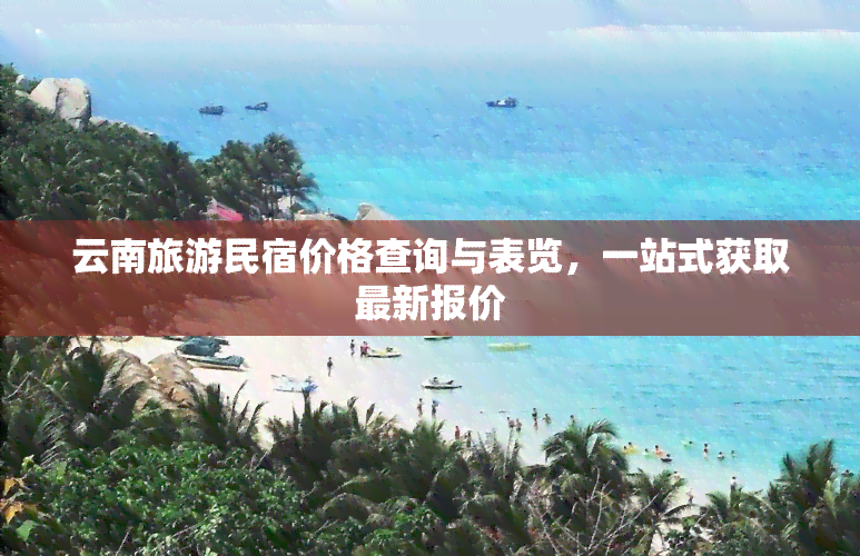 云南旅游民宿价格查询与表览，一站式获取最新报价