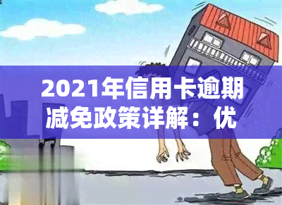 2021年信用卡逾期减免政策详解：优化0.25，具体内容是什么？