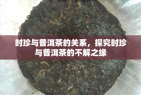 时珍与普洱茶的关系，探究时珍与普洱茶的不解之缘