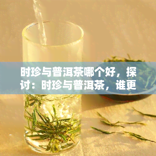 时珍与普洱茶哪个好，探讨：时珍与普洱茶，谁更胜一筹？