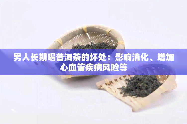 男人长期喝普洱茶的坏处：影响消化、增加心血管疾病风险等