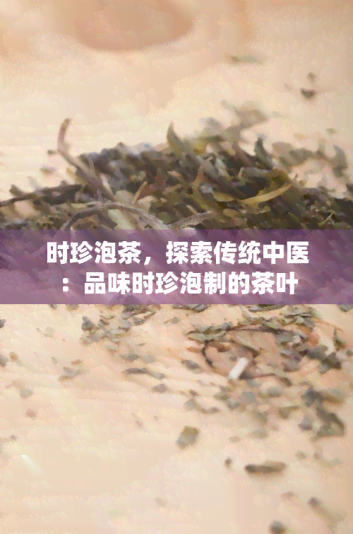 时珍泡茶，探索传统中医：品味时珍泡制的茶叶