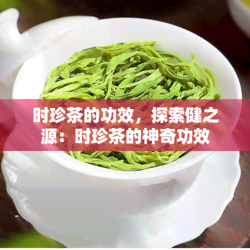 时珍茶的功效，探索健之源：时珍茶的神奇功效