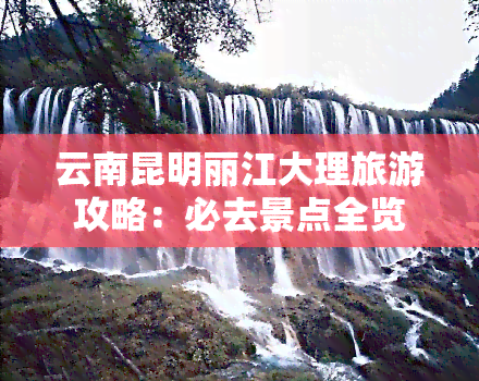 云南昆明丽江大理旅游攻略：必去景点全览