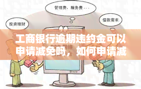 工商银行逾期违约金可以申请减免吗，如何申请减免工商银行逾期违约金？