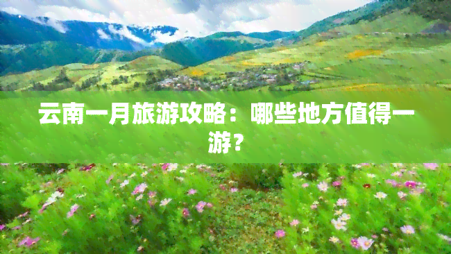 云南一月旅游攻略：哪些地方值得一游？