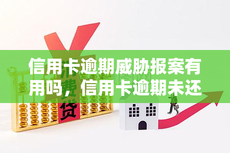 信用卡逾期报案有用吗，信用卡逾期未还是否会被警方立案？报案是否有用？