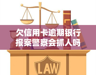 欠信用卡逾期银行报案警察会抓人吗，信用卡逾期未还，报警后是否会被警察抓捕？——以'欠信用卡逾期银行报案警察会抓人吗'为关键词的探讨