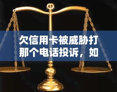 欠信用卡被打那个电话投诉，如何处理欠信用卡被的情况：投诉电话指南