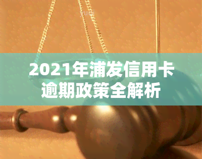 2021年浦发信用卡逾期政策全解析