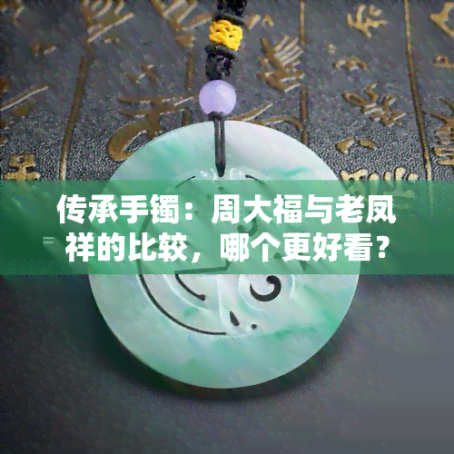 传承手镯：周大福与老凤祥的比较，哪个更好看？