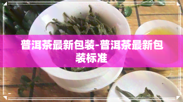 普洱茶最新包装-普洱茶最新包装标准