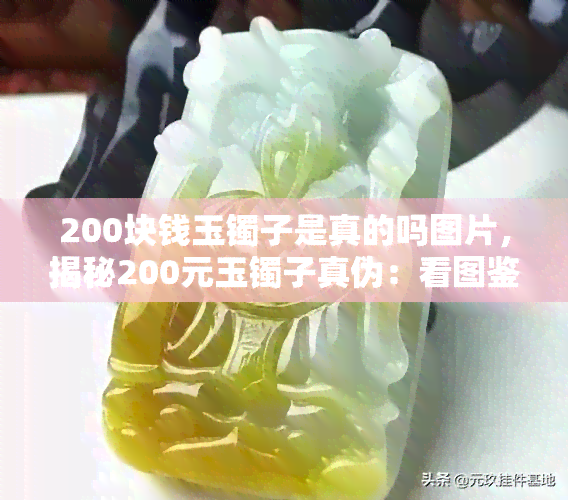 200块钱玉镯子是真的吗图片，揭秘200元玉镯子真伪：看图鉴定真假！