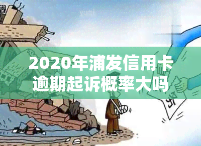 2020年浦发信用卡逾期起诉概率大吗？