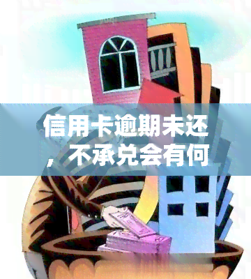 信用卡逾期未还，不承兑会有何后果？如何处理？