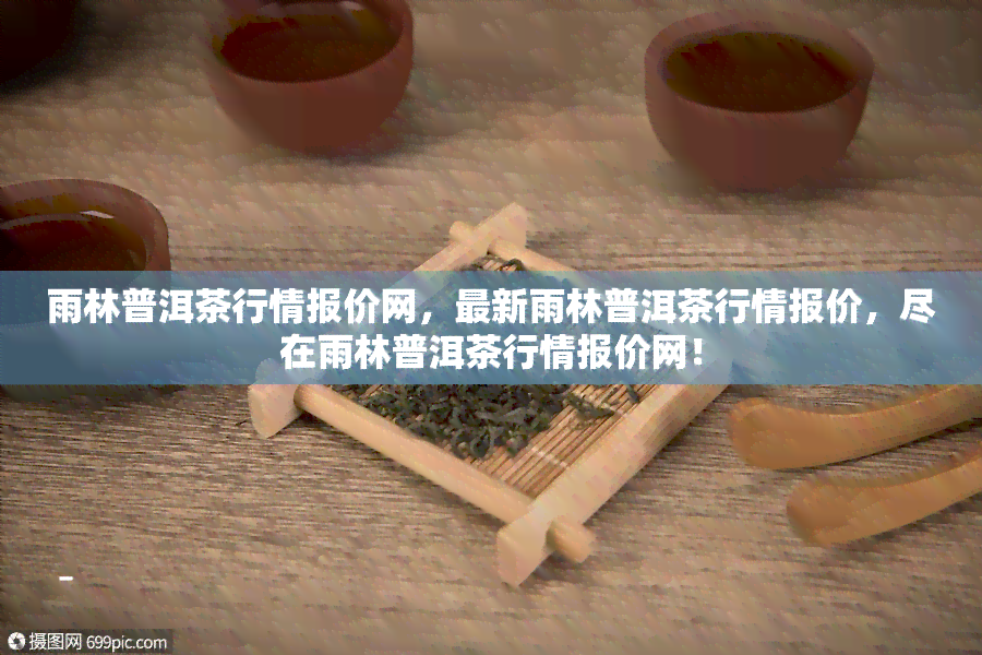 雨林普洱茶行情报价网，最新雨林普洱茶行情报价，尽在雨林普洱茶行情报价网！