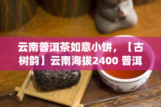 云南普洱茶如意小饼，【古树韵】云南海拔2400 普洱茶 生茶 纯料 普洱茶熟茶 云南七子饼茶叶 风味小沱茶 多重口味组合装 小巧便携 巧克如意袋泡小沱茶150g