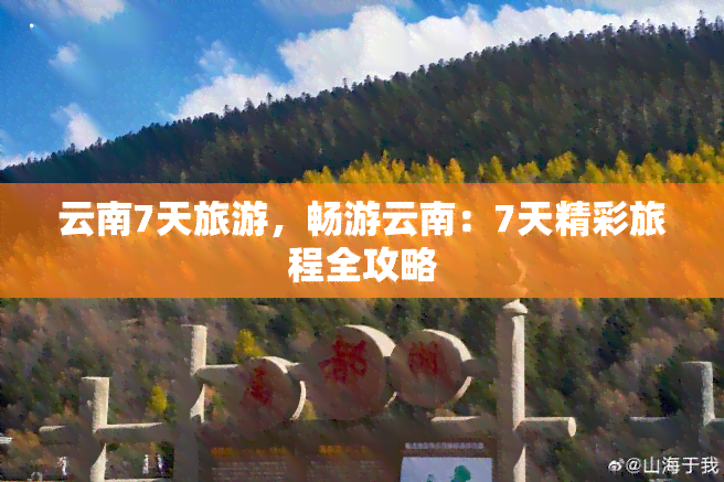 云南7天旅游，畅游云南：7天精彩旅程全攻略