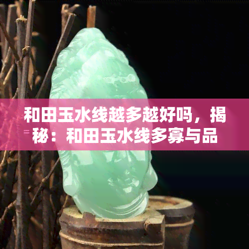 和田玉水线越多越好吗，揭秘：和田玉水线多寡与品质的关系