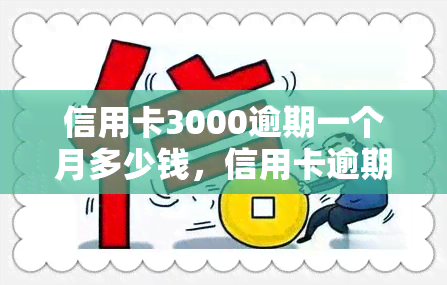 信用卡3000逾期一个月多少钱，信用卡逾期3000元一个月，需要支付多少滞纳金？