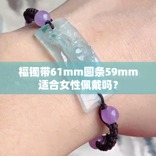 福镯带61mm圆条59mm适合女性佩戴吗？