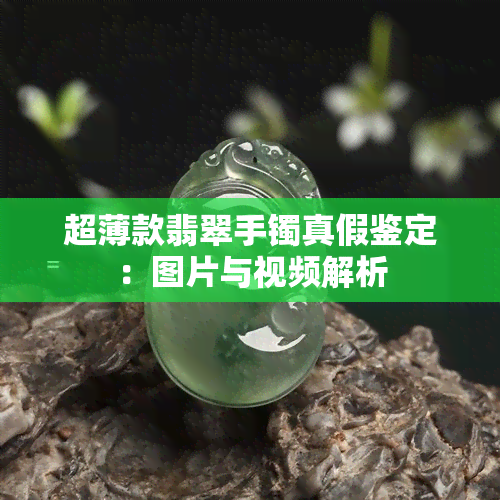 超薄款翡翠手镯真假鉴定：图片与视频解析