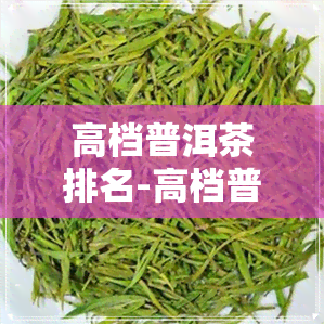 高档普洱茶排名-高档普洱茶排名前十