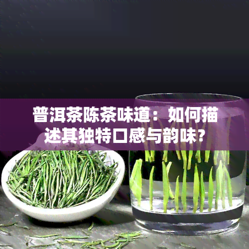 普洱茶陈茶味道：如何描述其独特口感与韵味？