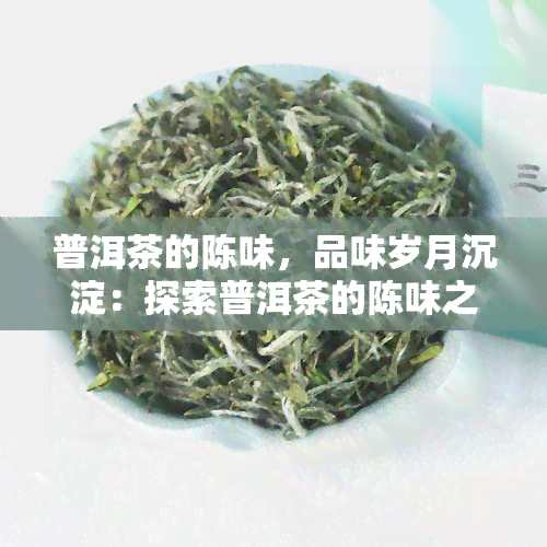 普洱茶的陈味，品味岁月沉淀：探索普洱茶的陈味之美