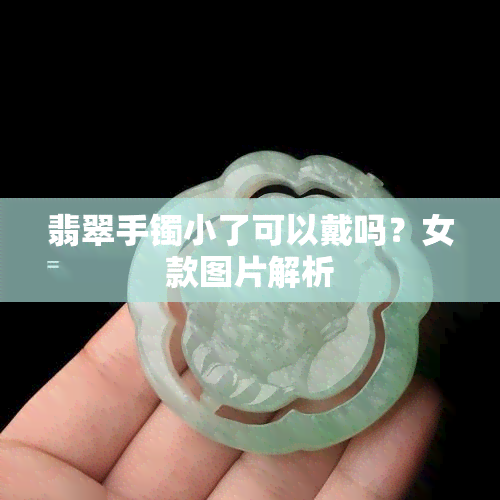 翡翠手镯小了可以戴吗？女款图片解析