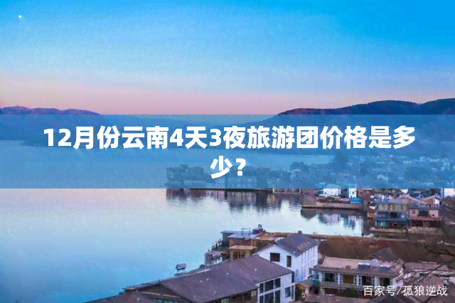 12月份云南4天3夜旅游团价格是多少？