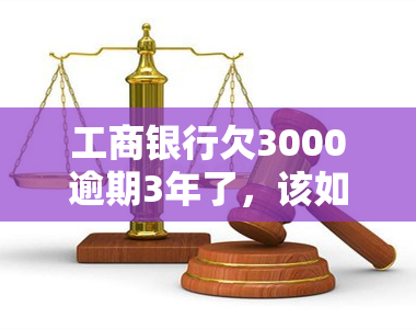 工商银行欠3000逾期3年了，该如何还款？