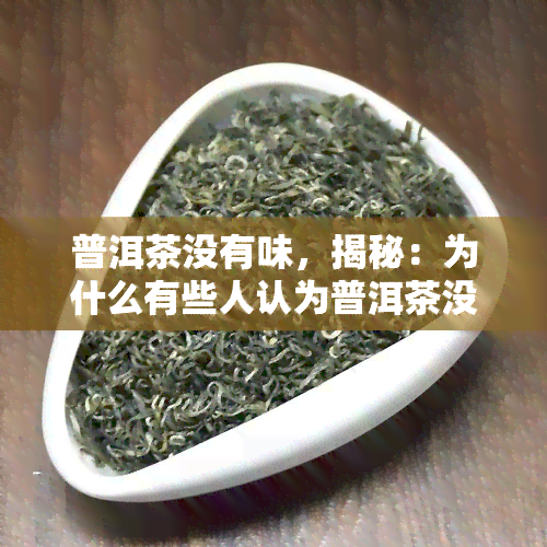 普洱茶没有味，揭秘：为什么有些人认为普洱茶没有味道？