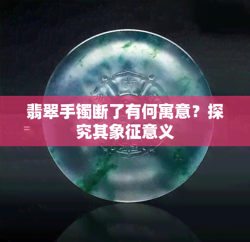 翡翠手镯断了有何寓意？探究其象征意义