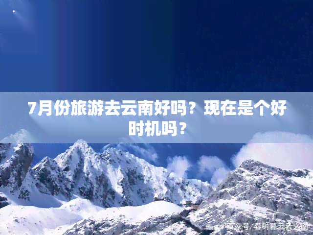 7月份旅游去云南好吗？现在是个好时机吗？