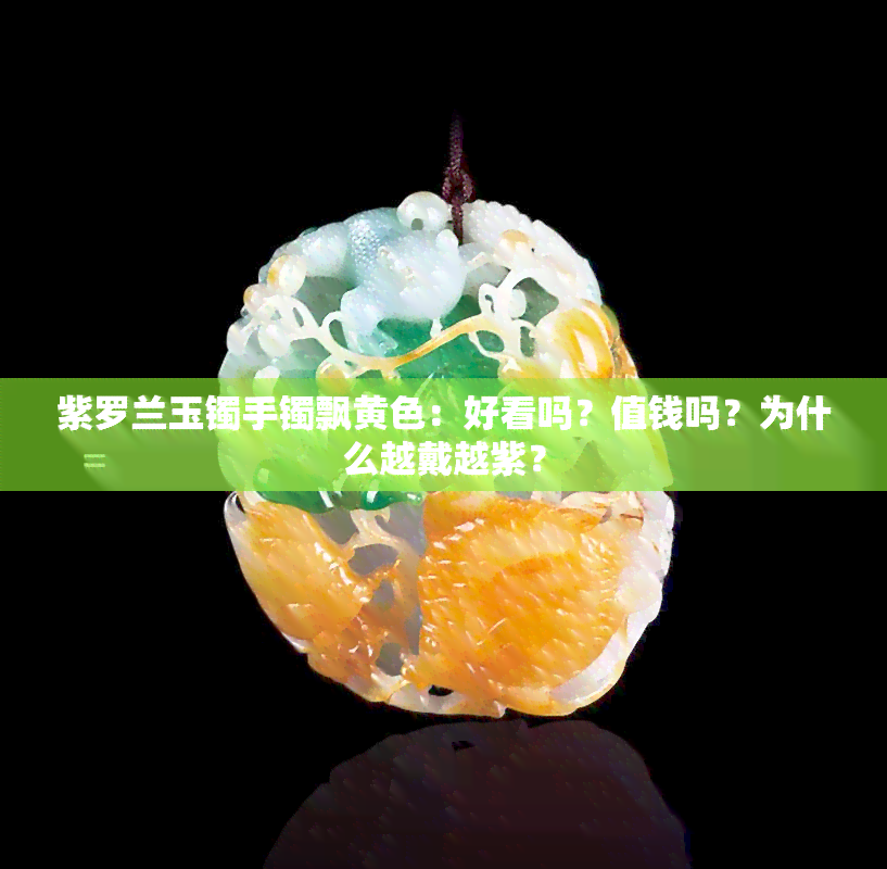 紫罗兰玉镯手镯飘黄色：好看吗？值钱吗？为什么越戴越紫？