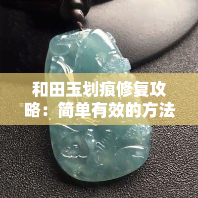 和田玉划痕修复攻略：简单有效的方法