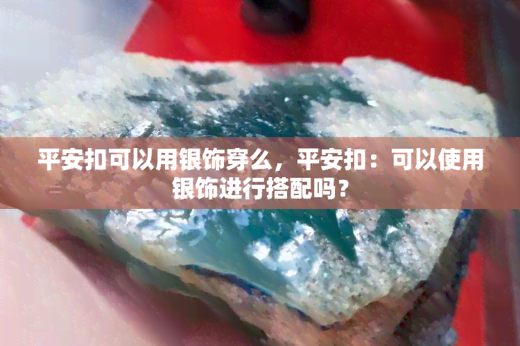 平安扣可以用银饰穿么，平安扣：可以使用银饰进行搭配吗？