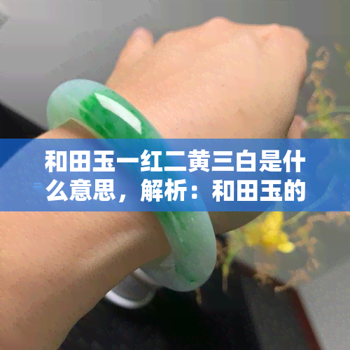 和田玉一红二黄三白是什么意思，解析：和田玉的“一红二黄三白”分别指什么？