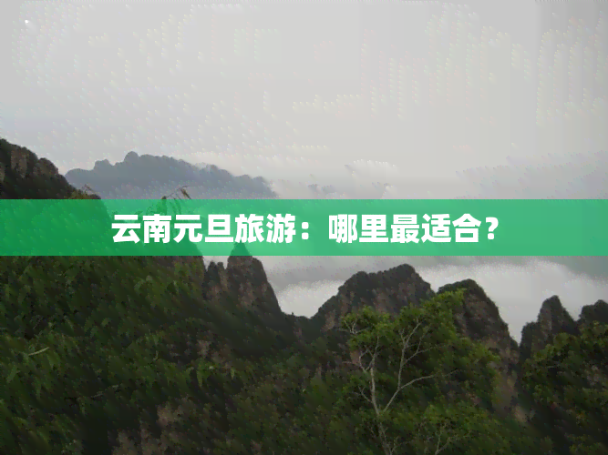 云南元旦旅游：哪里最适合？