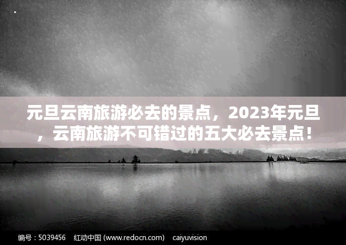 元旦云南旅游必去的景点，2023年元旦，云南旅游不可错过的五大必去景点！