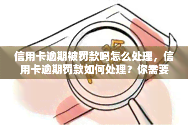 信用卡逾期被罚款吗怎么处理，信用卡逾期罚款如何处理？你需要知道的步骤和建议