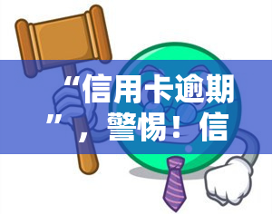 “信用卡逾期”，警惕！信用卡逾期的后果你不可不知