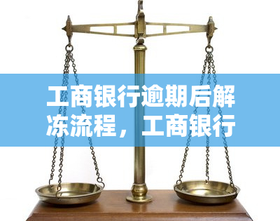 工商银行逾期后解冻流程，工商银行信用卡逾期后如何解冻账户？操作流程详解