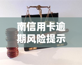 南信用卡逾期风险提示：了解你的信用状况并及时还款以避免罚款和损害信用记录