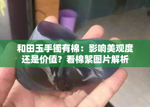 和田玉手镯有棉：影响美观度还是价值？看棉絮图片解析