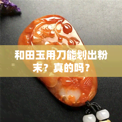 和田玉用刀能划出粉末？真的吗？