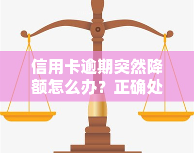 信用卡逾期突然降额怎么办？正确处理方法解析